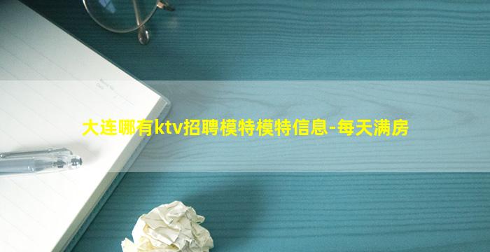 大连哪有ktv招聘模特模特信息-每天满房